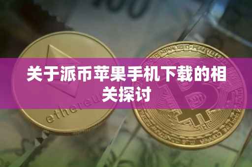 关于派币苹果手机下载的相关探讨