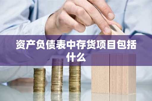 资产负债表中存货项目包括什么