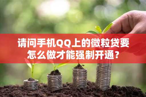 请问手机QQ上的微粒贷要怎么做才能强制开通？