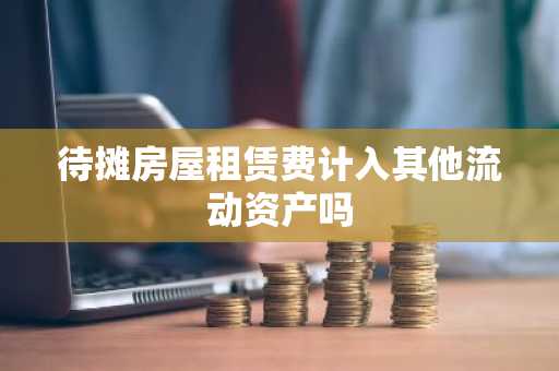待摊房屋租赁费计入其他流动资产吗