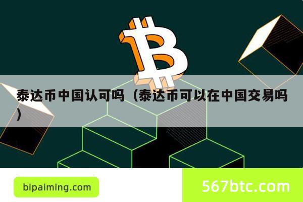 泰达币中国认可吗（泰达币可以在中国交易吗）