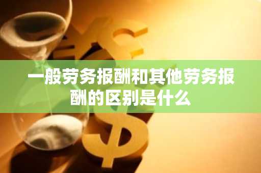 一般劳务报酬和其他劳务报酬的区别是什么
