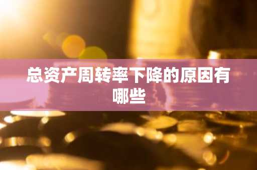 总资产周转率下降的原因有哪些
