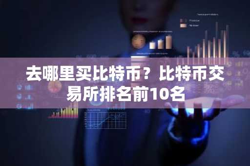 去哪里买比特币？比特币交易所排名前10名