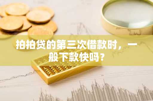 拍拍贷的第三次借款时，一般下款快吗？