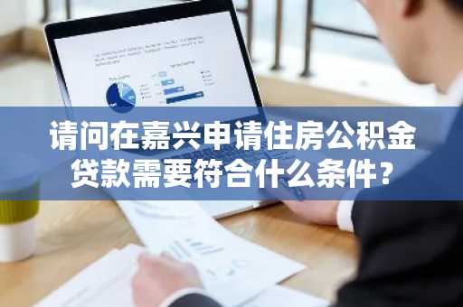 请问在嘉兴申请住房公积金贷款需要符合什么条件？