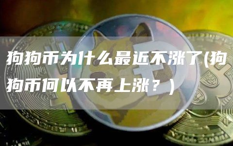 狗狗币为什么最近不涨了 - 狗狗币何以不再上涨？
