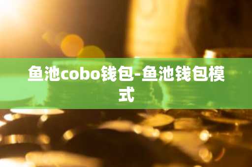 鱼池cobo钱包-鱼池钱包模式