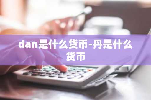dan是什么货币-丹是什么货币