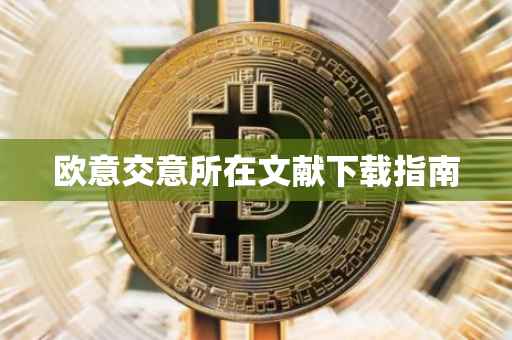 欧意交意所在文献下载指南