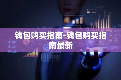 钱包购买指南-钱包购买指南最新