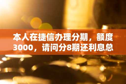 本人在捷信办理分期，额度3000，请问分8期还利息总共要还多少？