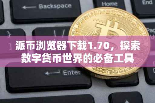 派币浏览器下载1.70，探索数字货币世界的必备工具