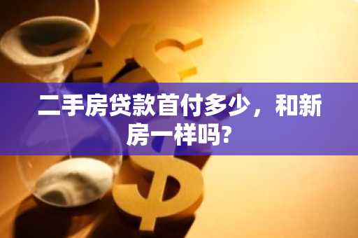 二手房贷款首付多少，和新房一样吗?