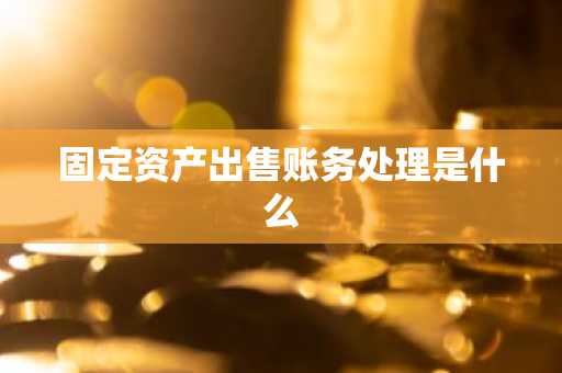 固定资产出售账务处理是什么
