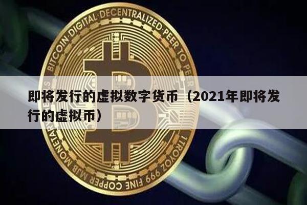 即将发行的虚拟数字货币（2021年即将发行的虚拟币）
