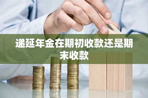 递延年金在期初收款还是期末收款