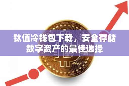 钛值冷钱包下载，安全存储数字资产的最佳选择