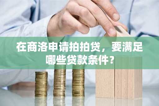 在商洛申请拍拍贷，要满足哪些贷款条件？