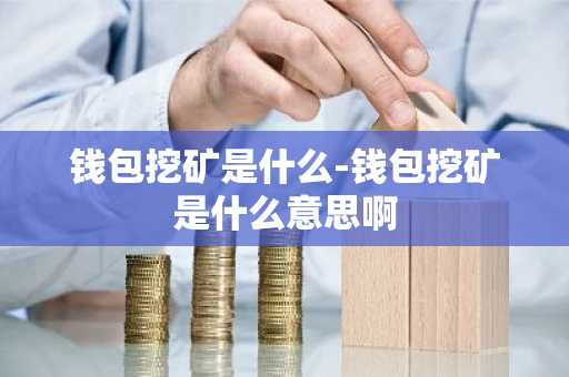 钱包挖矿是什么-钱包挖矿是什么意思啊