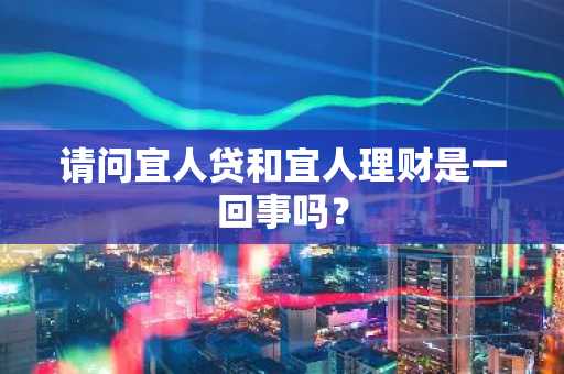 请问宜人贷和宜人理财是一回事吗？