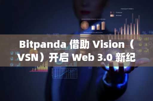 Bitpanda 借助 Vision（VSN）开启 Web 3.0 新纪元