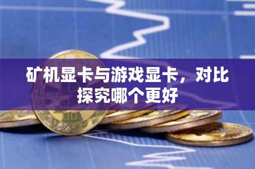 矿机显卡与游戏显卡，对比探究哪个更好