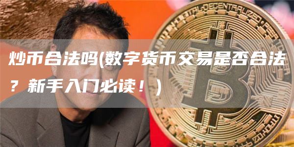 炒币合法吗 - 数字货币交易是否合法？新手入门必读！