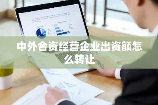中外合资经营企业出资额怎么转让
