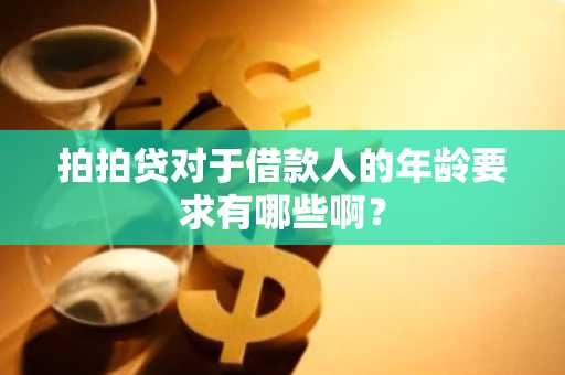 拍拍贷对于借款人的年龄要求有哪些啊？