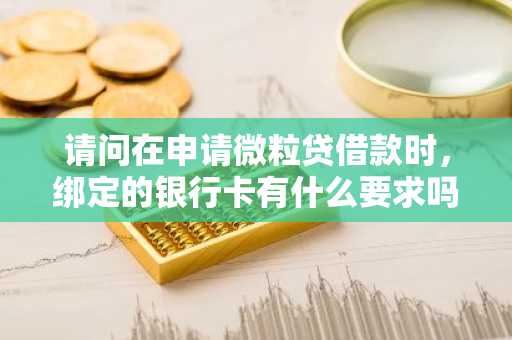 请问在申请微粒贷借款时，绑定的银行卡有什么要求吗？