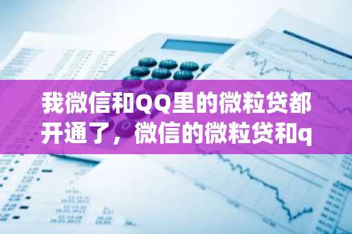 我微信和QQ里的微粒贷都开通了，微信的微粒贷和qq微粒贷是同步吗？