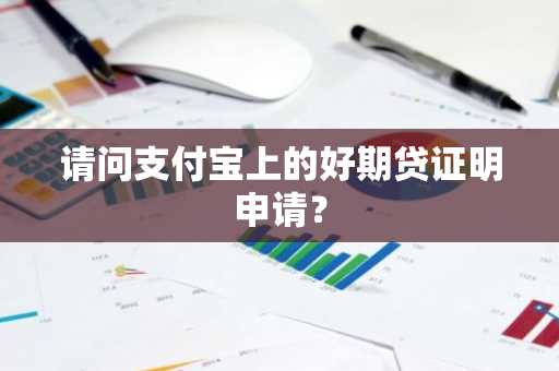 请问支付宝上的好期贷证明申请？