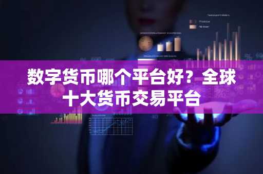 数字货币哪个平台好？全球十大货币交易平台