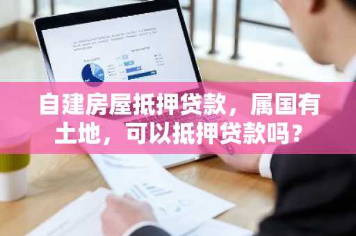 自建房屋抵押贷款，属国有土地，可以抵押贷款吗？