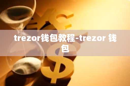 trezor钱包教程-trezor 钱包