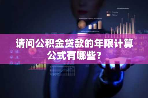 请问公积金贷款的年限计算公式有哪些？