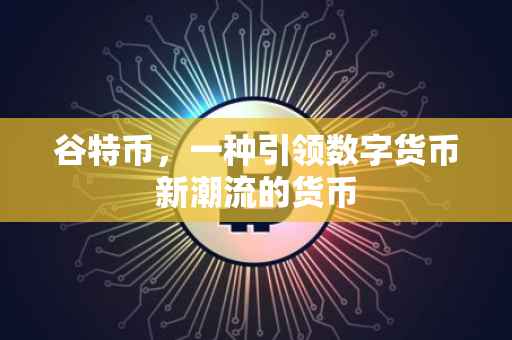 谷特币，一种引领数字货币新潮流的货币