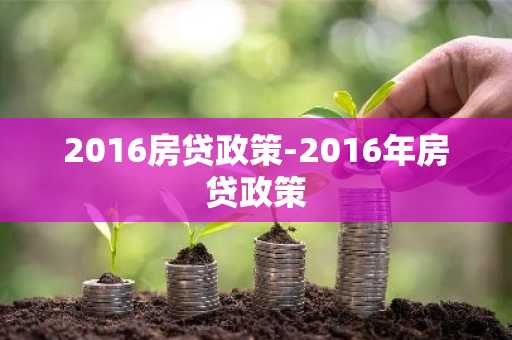 2016房贷政策-2016年房贷政策