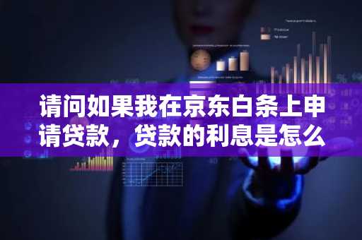 请问如果我在京东白条上申请贷款，贷款的利息是怎么计算的？
