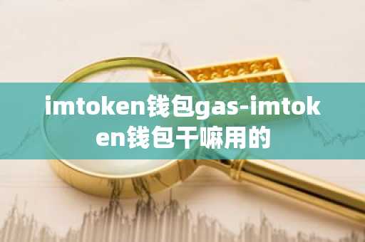 imtoken钱包gas-imtoken钱包干嘛用的