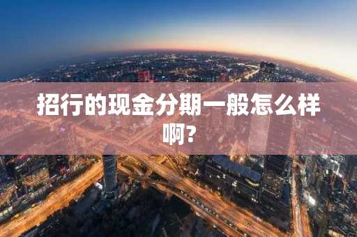 招行的现金分期一般怎么样啊?