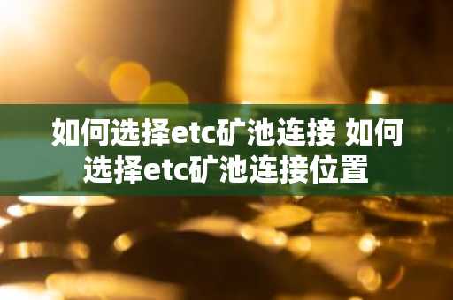 如何选择etc矿池连接 如何选择etc矿池连接位置