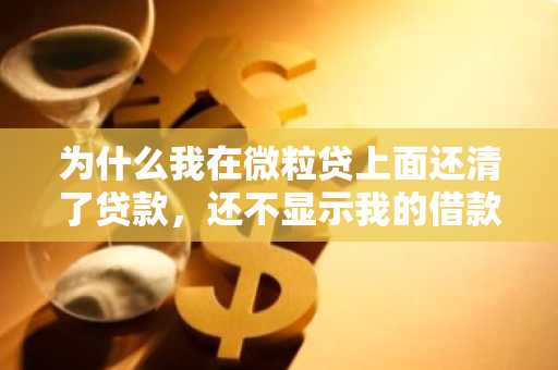 为什么我在微粒贷上面还清了贷款，还不显示我的借款额度更新啊？