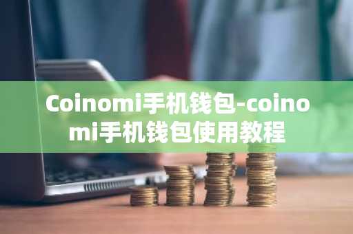 Coinomi手机钱包-coinomi手机钱包使用教程