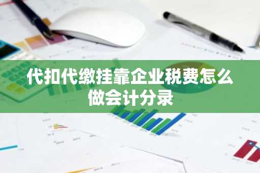 代扣代缴挂靠企业税费怎么做会计分录