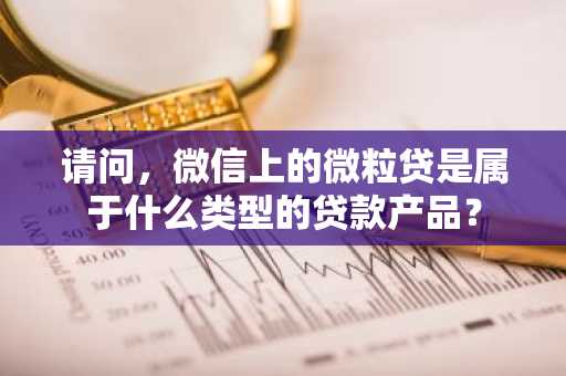 请问，微信上的微粒贷是属于什么类型的贷款产品？
