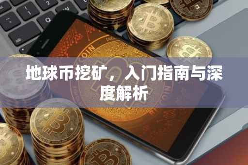 地球币挖矿，入门指南与深度解析