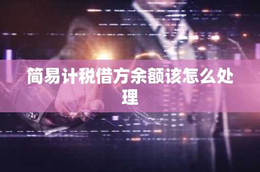 简易计税借方余额该怎么处理