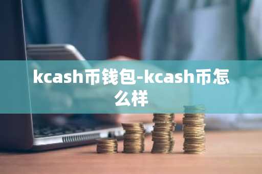 kcash币钱包-kcash币怎么样